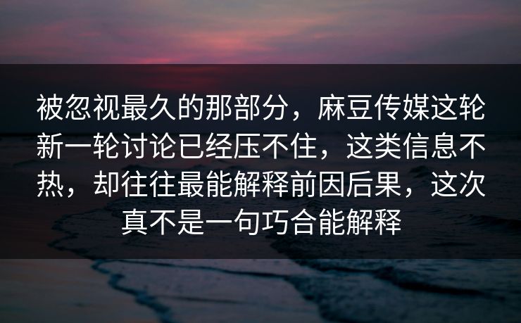 被忽视最久的那部分，麻豆传媒这轮新一轮讨论已经压不住，这类信息不热，却往往最能解释前因后果，这次真不是一句巧合能解释  第1张