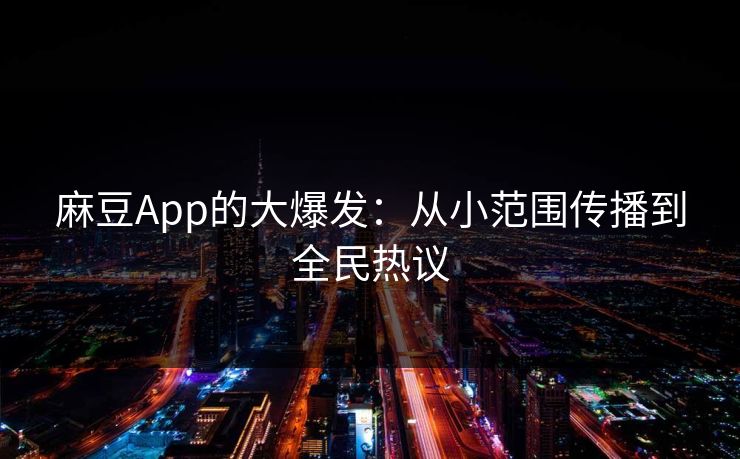 麻豆App的大爆发：从小范围传播到全民热议  第1张